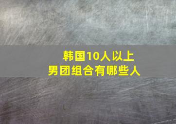 韩国10人以上男团组合有哪些人