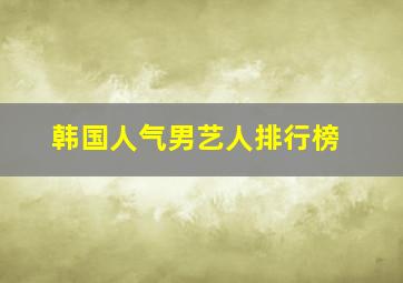 韩国人气男艺人排行榜