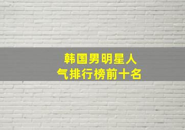 韩国男明星人气排行榜前十名