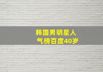 韩国男明星人气榜百度40岁