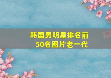 韩国男明星排名前50名图片老一代