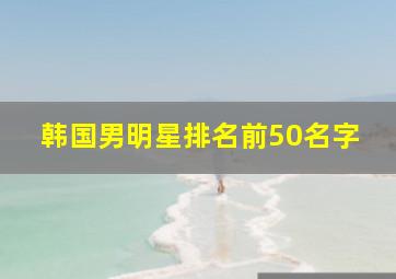 韩国男明星排名前50名字