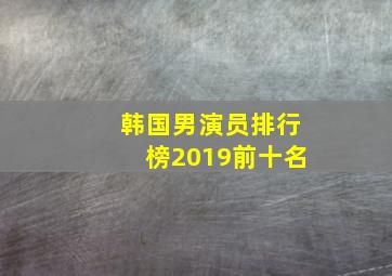 韩国男演员排行榜2019前十名