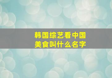 韩国综艺看中国美食叫什么名字