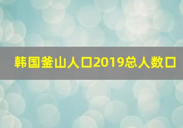 韩国釜山人口2019总人数口