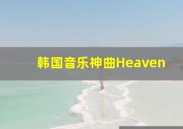 韩国音乐神曲Heaven