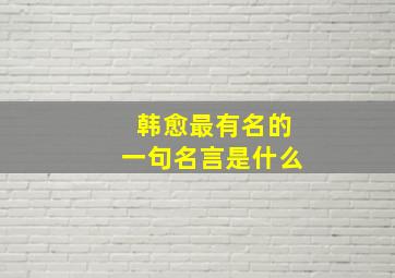 韩愈最有名的一句名言是什么