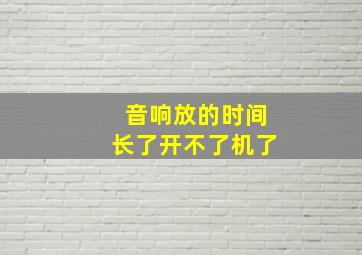 音响放的时间长了开不了机了