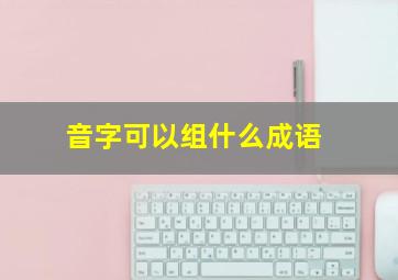 音字可以组什么成语