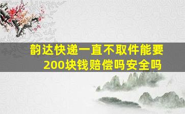 韵达快递一直不取件能要200块钱赔偿吗安全吗