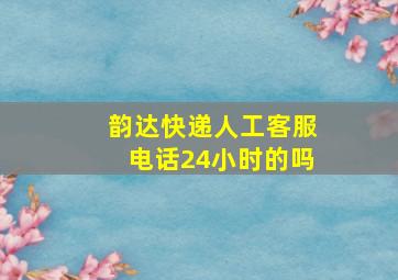 韵达快递人工客服电话24小时的吗