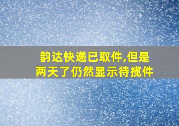 韵达快递已取件,但是两天了仍然显示待揽件