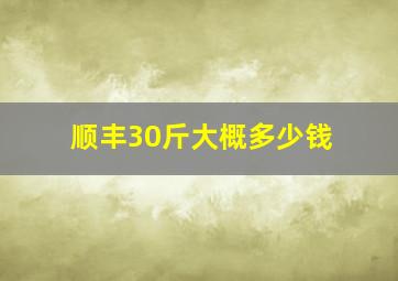 顺丰30斤大概多少钱