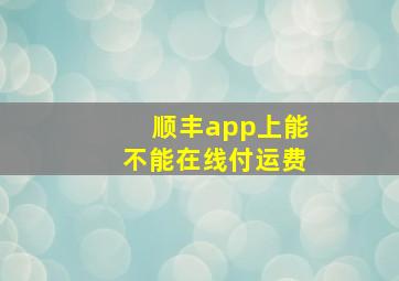 顺丰app上能不能在线付运费