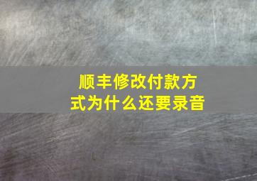 顺丰修改付款方式为什么还要录音