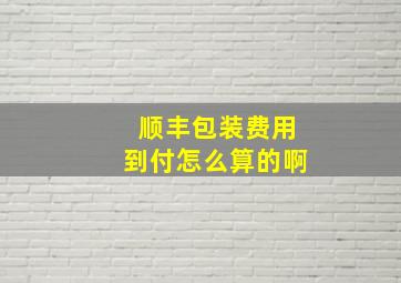 顺丰包装费用到付怎么算的啊