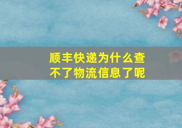 顺丰快递为什么查不了物流信息了呢