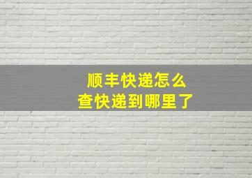 顺丰快递怎么查快递到哪里了