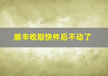 顺丰收取快件后不动了