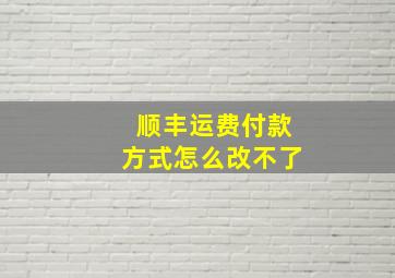 顺丰运费付款方式怎么改不了