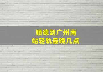 顺德到广州南站轻轨最晚几点