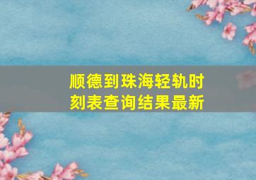 顺德到珠海轻轨时刻表查询结果最新