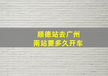 顺德站去广州南站要多久开车