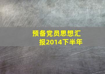 预备党员思想汇报2014下半年