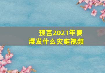 预言2021年要爆发什么灾难视频