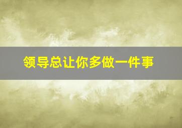 领导总让你多做一件事