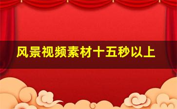 风景视频素材十五秒以上