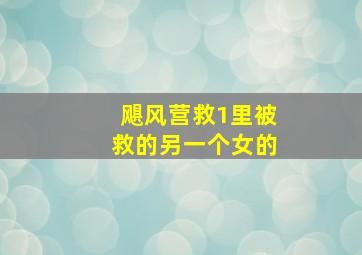 飓风营救1里被救的另一个女的