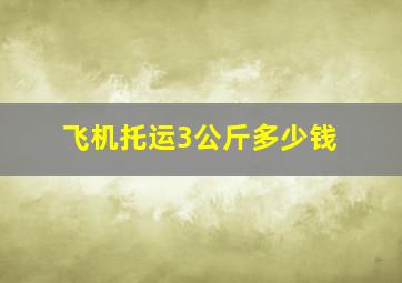 飞机托运3公斤多少钱