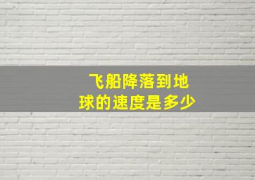 飞船降落到地球的速度是多少