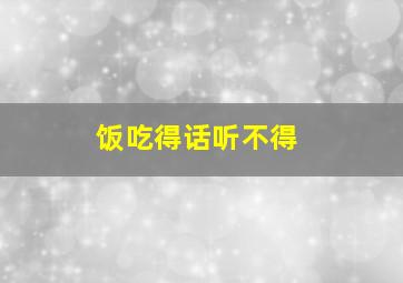 饭吃得话听不得