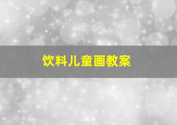 饮料儿童画教案