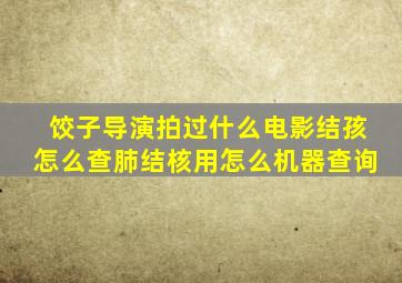 饺子导演拍过什么电影结孩怎么查肺结核用怎么机器查询