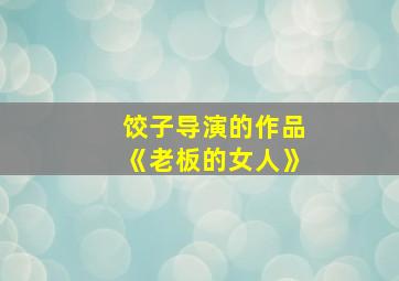 饺子导演的作品《老板的女人》