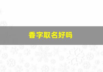 香字取名好吗