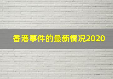 香港事件的最新情况2020