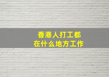 香港人打工都在什么地方工作