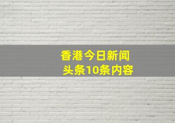 香港今日新闻头条10条内容