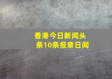 香港今日新闻头条10条报章日闻