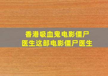 香港吸血鬼电影僵尸医生这部电影僵尸医生