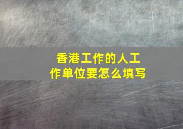 香港工作的人工作单位要怎么填写