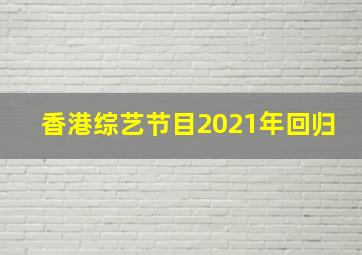 香港综艺节目2021年回归