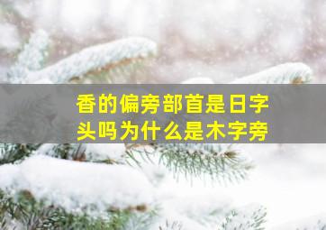 香的偏旁部首是日字头吗为什么是木字旁