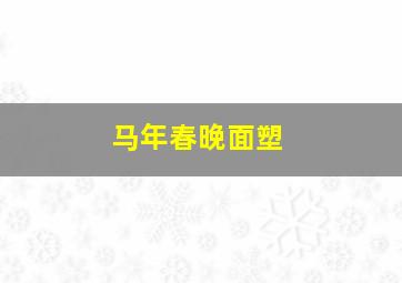 马年春晚面塑