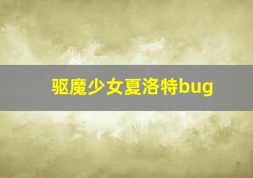 驱魔少女夏洛特bug