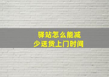 驿站怎么能减少送货上门时间